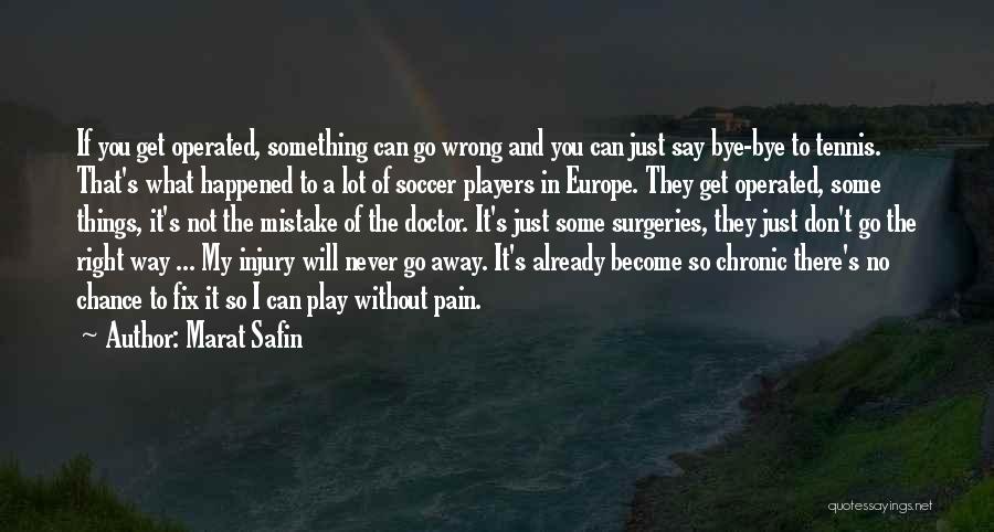 Marat Safin Quotes: If You Get Operated, Something Can Go Wrong And You Can Just Say Bye-bye To Tennis. That's What Happened To