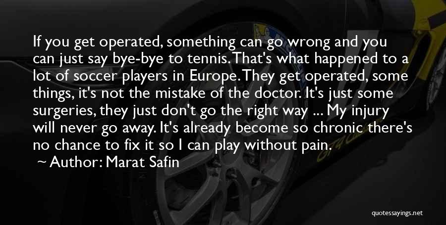 Marat Safin Quotes: If You Get Operated, Something Can Go Wrong And You Can Just Say Bye-bye To Tennis. That's What Happened To