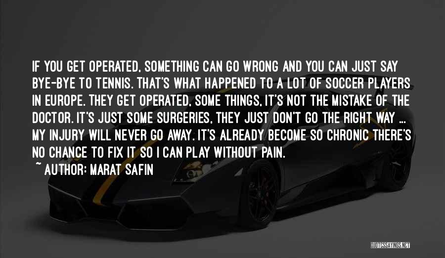 Marat Safin Quotes: If You Get Operated, Something Can Go Wrong And You Can Just Say Bye-bye To Tennis. That's What Happened To