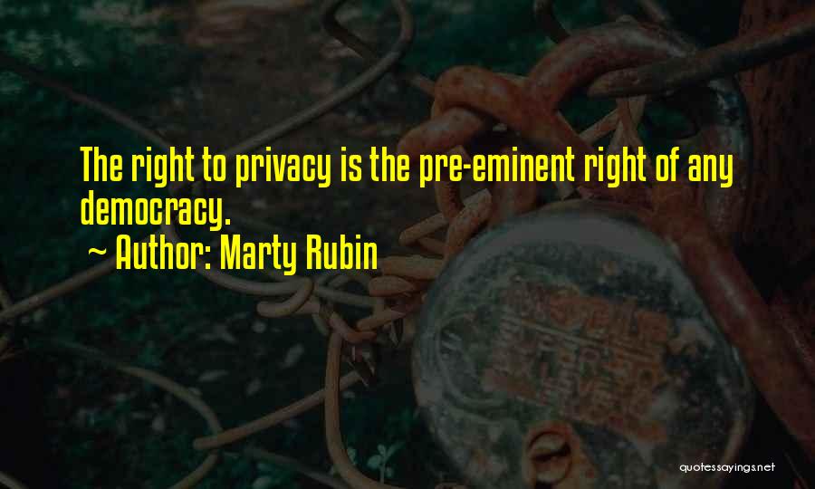 Marty Rubin Quotes: The Right To Privacy Is The Pre-eminent Right Of Any Democracy.