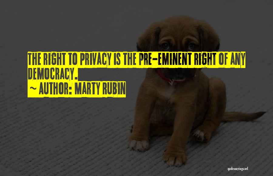 Marty Rubin Quotes: The Right To Privacy Is The Pre-eminent Right Of Any Democracy.