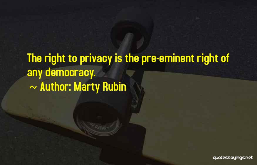 Marty Rubin Quotes: The Right To Privacy Is The Pre-eminent Right Of Any Democracy.