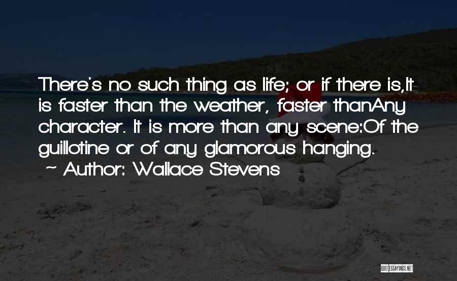 Wallace Stevens Quotes: There's No Such Thing As Life; Or If There Is,it Is Faster Than The Weather, Faster Thanany Character. It Is