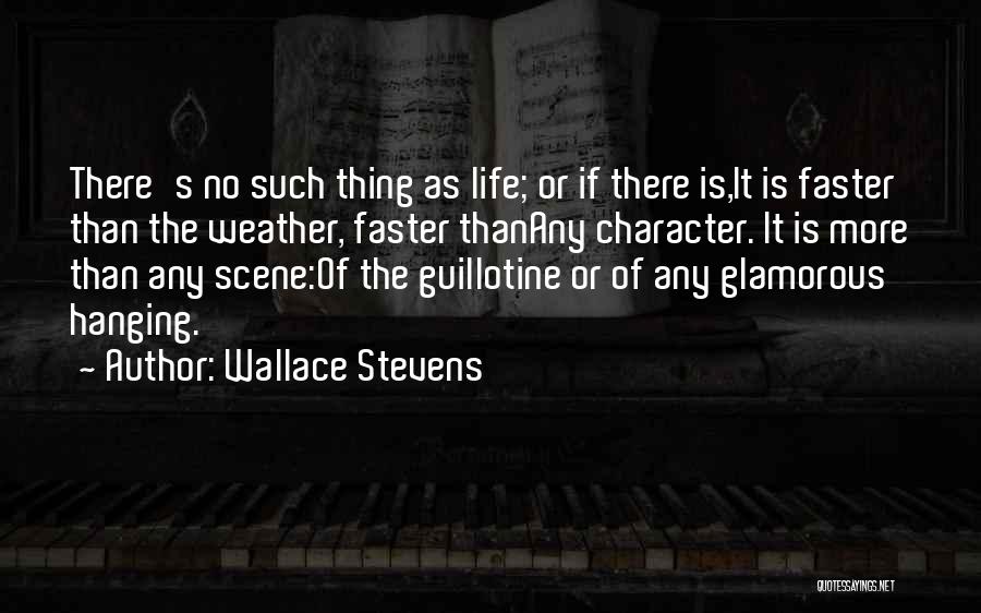 Wallace Stevens Quotes: There's No Such Thing As Life; Or If There Is,it Is Faster Than The Weather, Faster Thanany Character. It Is