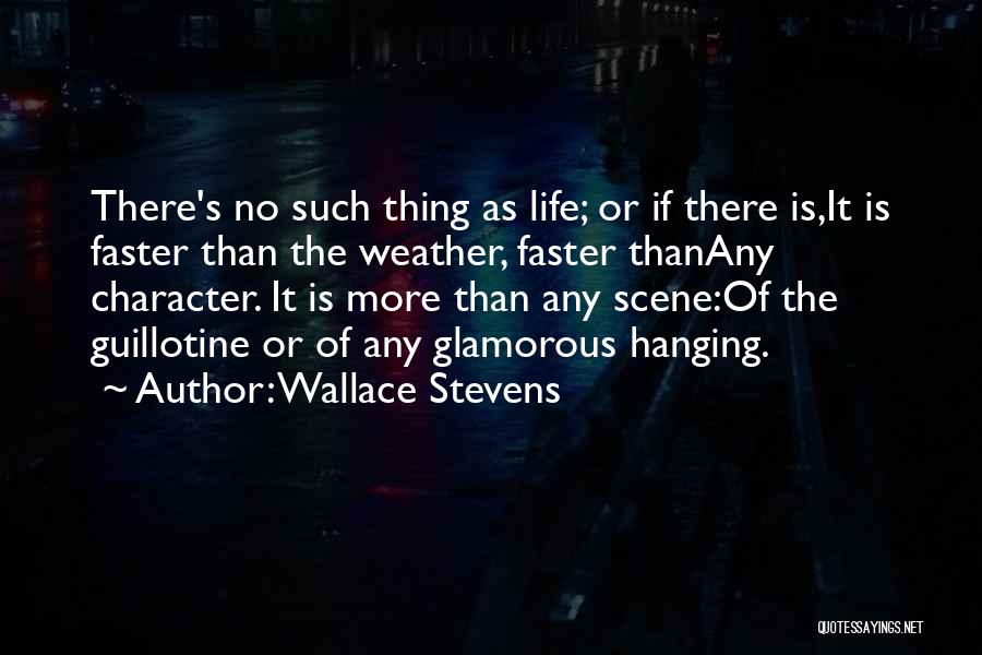 Wallace Stevens Quotes: There's No Such Thing As Life; Or If There Is,it Is Faster Than The Weather, Faster Thanany Character. It Is