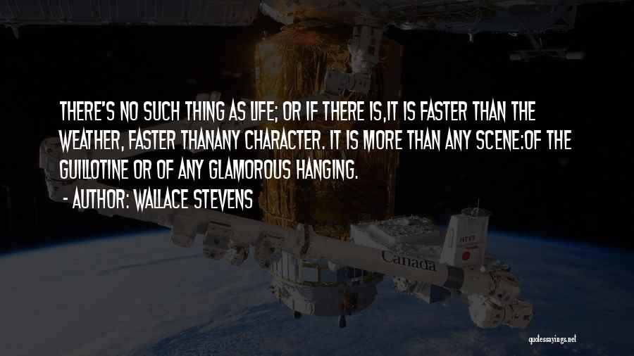 Wallace Stevens Quotes: There's No Such Thing As Life; Or If There Is,it Is Faster Than The Weather, Faster Thanany Character. It Is