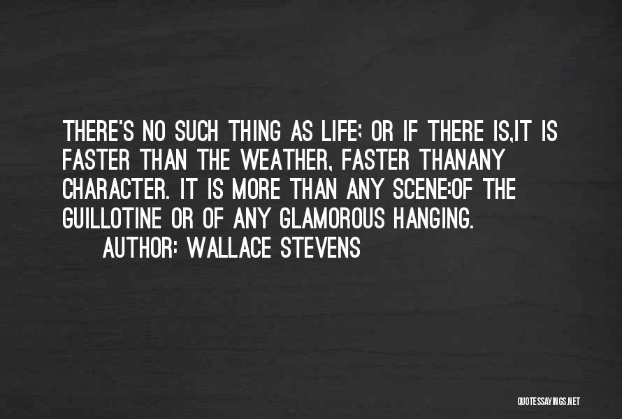 Wallace Stevens Quotes: There's No Such Thing As Life; Or If There Is,it Is Faster Than The Weather, Faster Thanany Character. It Is