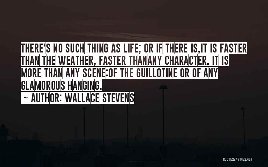 Wallace Stevens Quotes: There's No Such Thing As Life; Or If There Is,it Is Faster Than The Weather, Faster Thanany Character. It Is