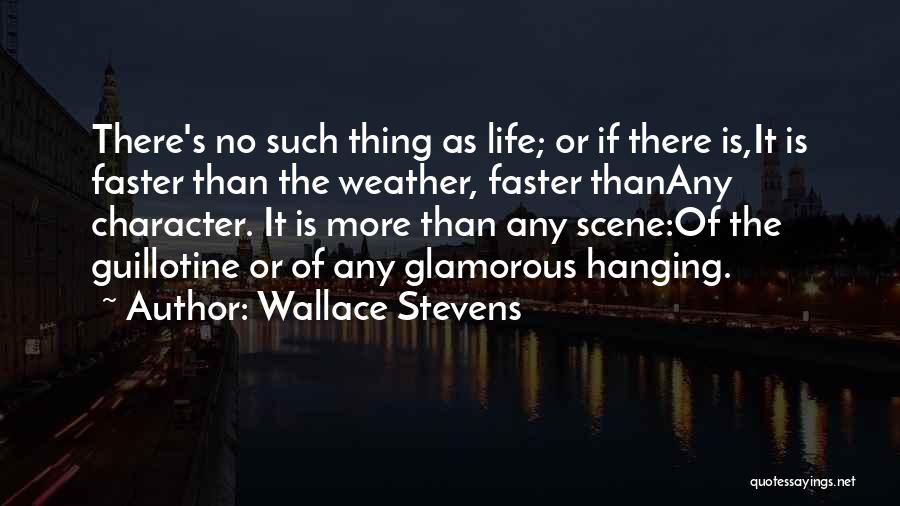 Wallace Stevens Quotes: There's No Such Thing As Life; Or If There Is,it Is Faster Than The Weather, Faster Thanany Character. It Is