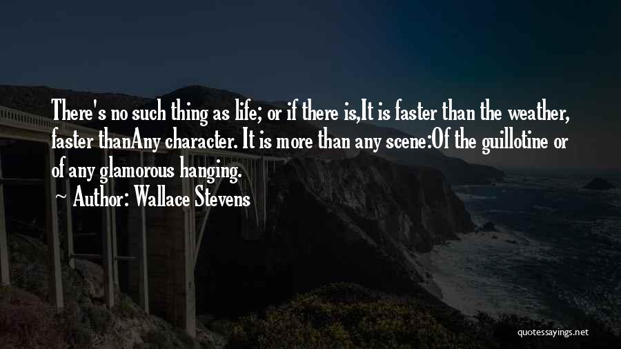 Wallace Stevens Quotes: There's No Such Thing As Life; Or If There Is,it Is Faster Than The Weather, Faster Thanany Character. It Is