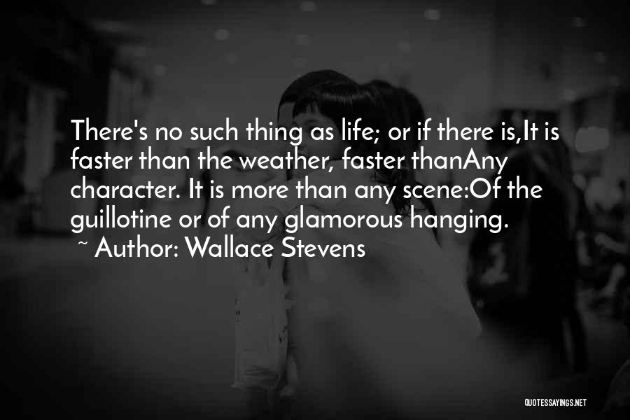 Wallace Stevens Quotes: There's No Such Thing As Life; Or If There Is,it Is Faster Than The Weather, Faster Thanany Character. It Is