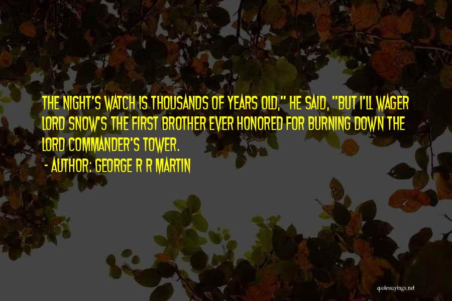 George R R Martin Quotes: The Night's Watch Is Thousands Of Years Old, He Said, But I'll Wager Lord Snow's The First Brother Ever Honored