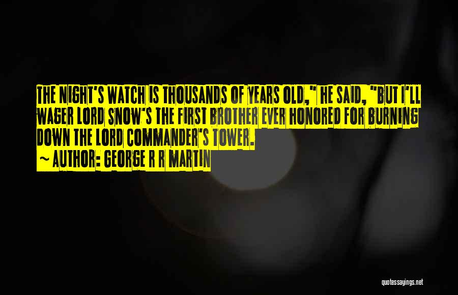 George R R Martin Quotes: The Night's Watch Is Thousands Of Years Old, He Said, But I'll Wager Lord Snow's The First Brother Ever Honored
