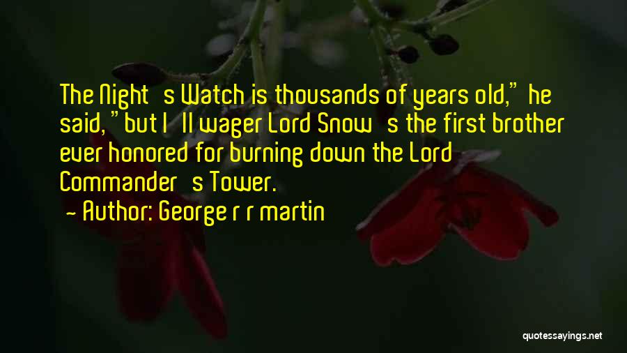 George R R Martin Quotes: The Night's Watch Is Thousands Of Years Old, He Said, But I'll Wager Lord Snow's The First Brother Ever Honored