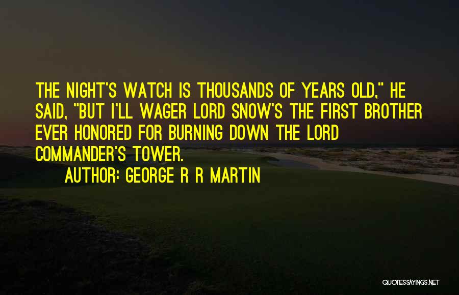 George R R Martin Quotes: The Night's Watch Is Thousands Of Years Old, He Said, But I'll Wager Lord Snow's The First Brother Ever Honored
