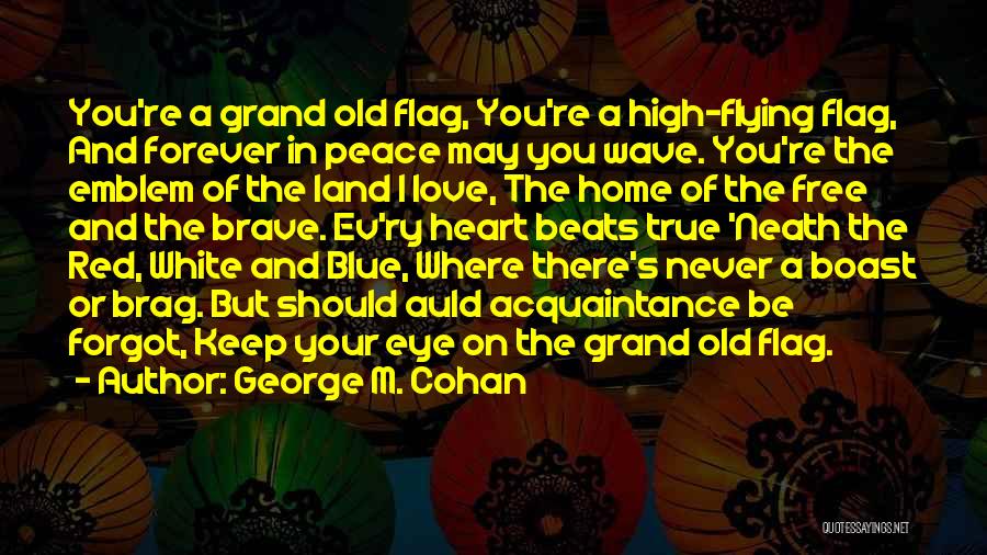 George M. Cohan Quotes: You're A Grand Old Flag, You're A High-flying Flag, And Forever In Peace May You Wave. You're The Emblem Of