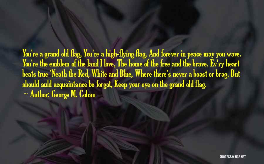 George M. Cohan Quotes: You're A Grand Old Flag, You're A High-flying Flag, And Forever In Peace May You Wave. You're The Emblem Of