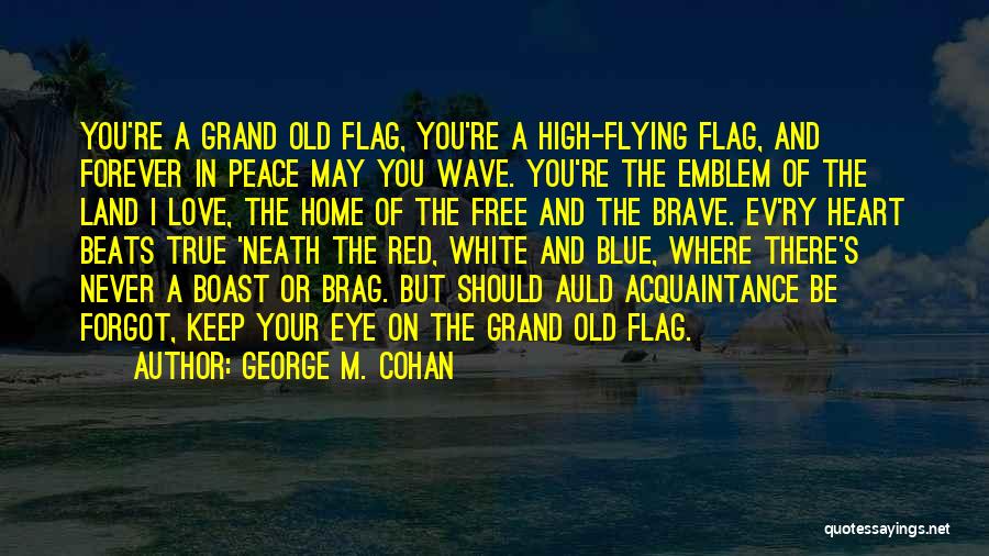 George M. Cohan Quotes: You're A Grand Old Flag, You're A High-flying Flag, And Forever In Peace May You Wave. You're The Emblem Of