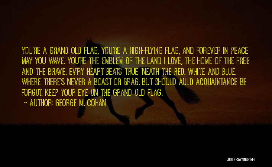 George M. Cohan Quotes: You're A Grand Old Flag, You're A High-flying Flag, And Forever In Peace May You Wave. You're The Emblem Of