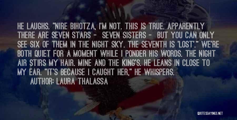 Laura Thalassa Quotes: He Laughs. Nire Bihotza, I'm Not. This Is True. Apparently There Are Seven Stars - Seven Sisters - But You