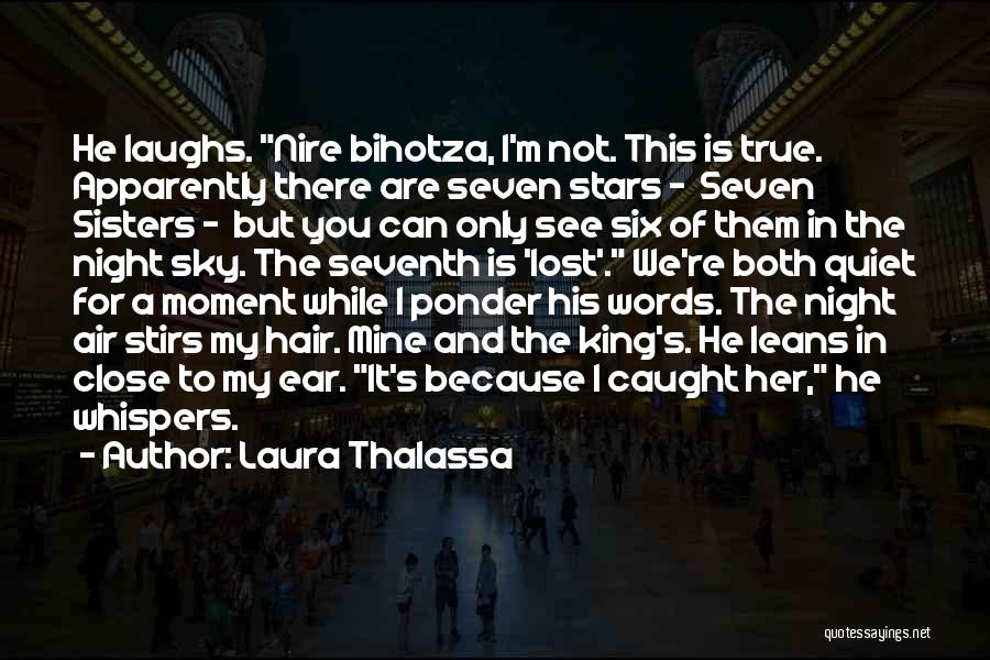 Laura Thalassa Quotes: He Laughs. Nire Bihotza, I'm Not. This Is True. Apparently There Are Seven Stars - Seven Sisters - But You