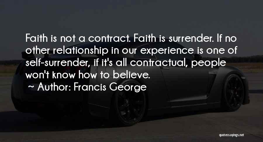 Francis George Quotes: Faith Is Not A Contract. Faith Is Surrender. If No Other Relationship In Our Experience Is One Of Self-surrender, If