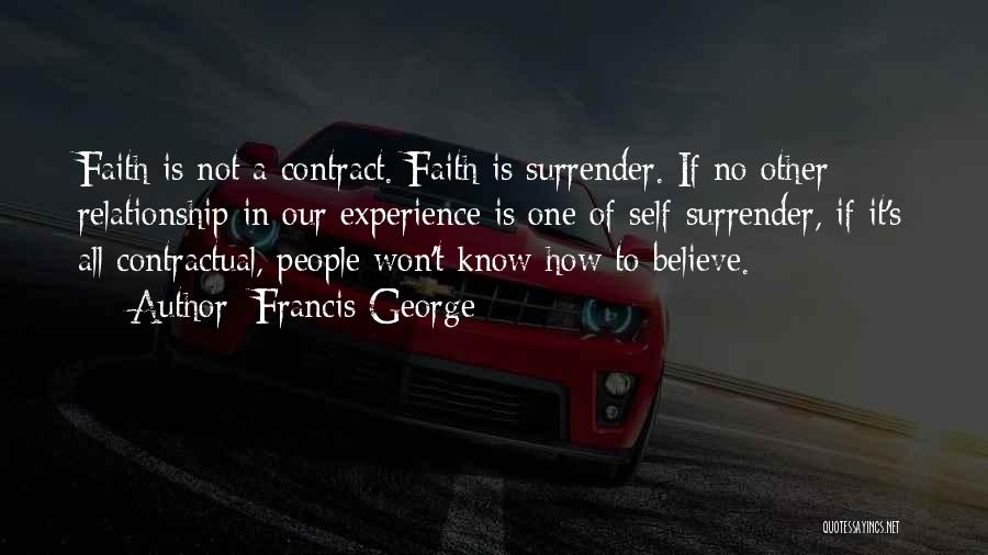 Francis George Quotes: Faith Is Not A Contract. Faith Is Surrender. If No Other Relationship In Our Experience Is One Of Self-surrender, If