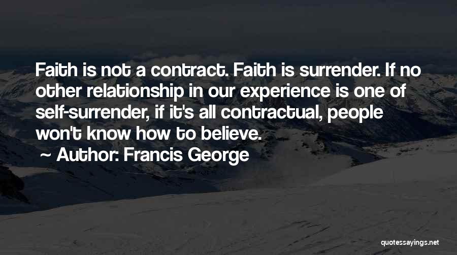 Francis George Quotes: Faith Is Not A Contract. Faith Is Surrender. If No Other Relationship In Our Experience Is One Of Self-surrender, If