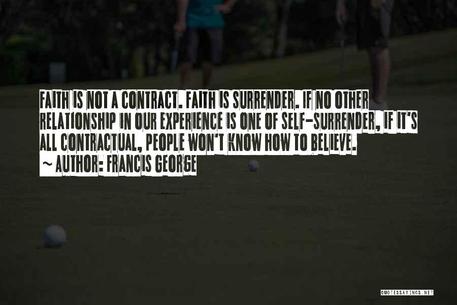 Francis George Quotes: Faith Is Not A Contract. Faith Is Surrender. If No Other Relationship In Our Experience Is One Of Self-surrender, If