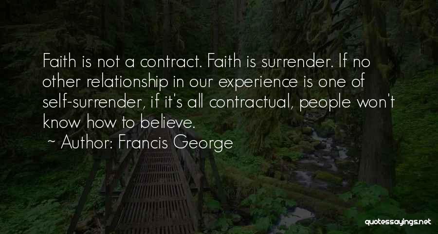 Francis George Quotes: Faith Is Not A Contract. Faith Is Surrender. If No Other Relationship In Our Experience Is One Of Self-surrender, If