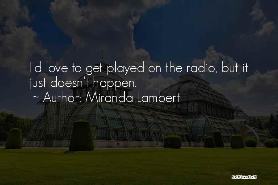 Miranda Lambert Quotes: I'd Love To Get Played On The Radio, But It Just Doesn't Happen.