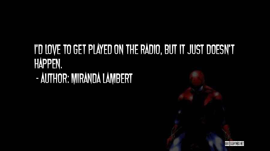 Miranda Lambert Quotes: I'd Love To Get Played On The Radio, But It Just Doesn't Happen.