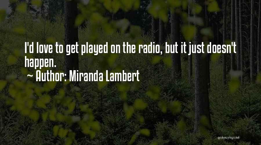 Miranda Lambert Quotes: I'd Love To Get Played On The Radio, But It Just Doesn't Happen.