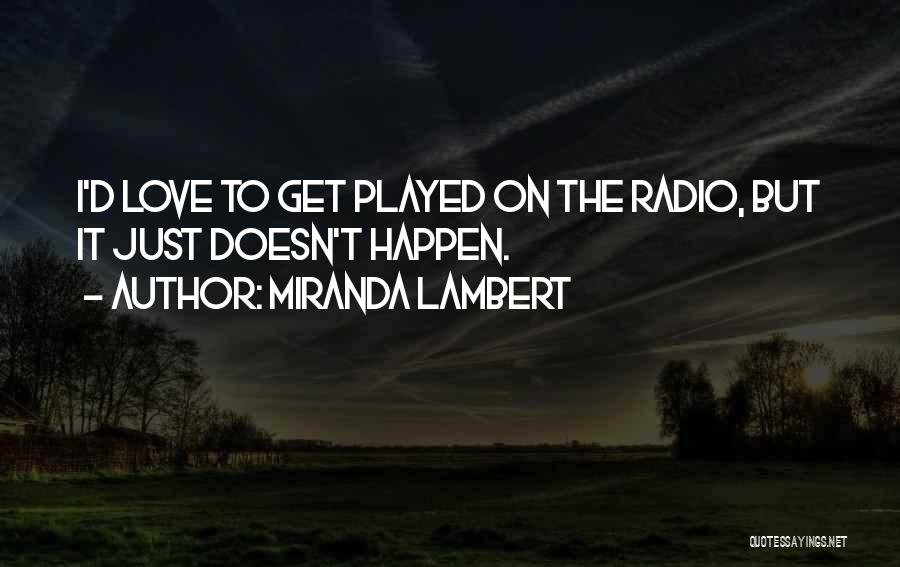 Miranda Lambert Quotes: I'd Love To Get Played On The Radio, But It Just Doesn't Happen.