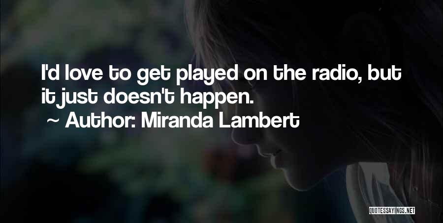 Miranda Lambert Quotes: I'd Love To Get Played On The Radio, But It Just Doesn't Happen.