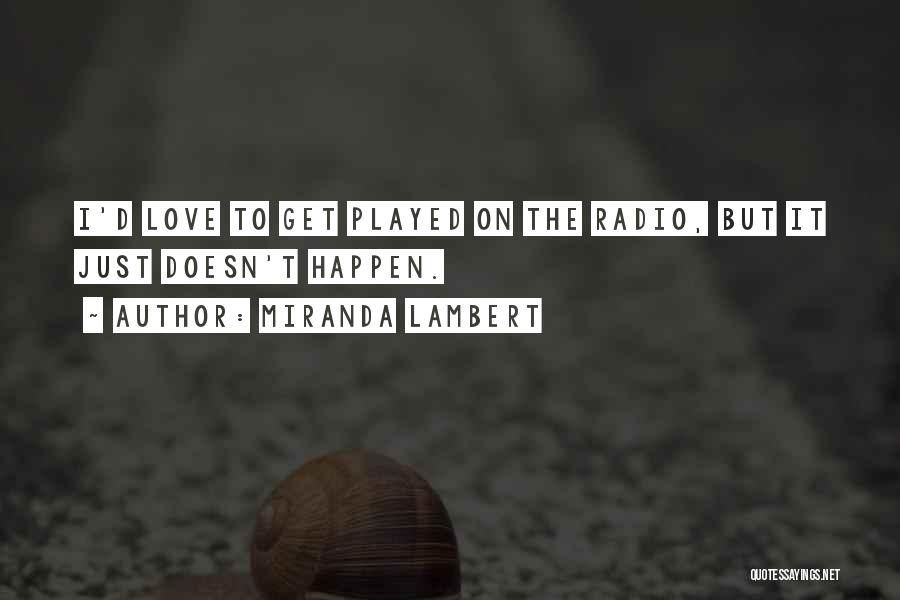 Miranda Lambert Quotes: I'd Love To Get Played On The Radio, But It Just Doesn't Happen.