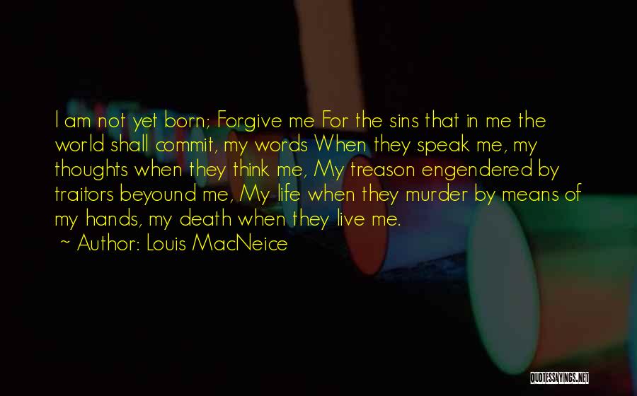 Louis MacNeice Quotes: I Am Not Yet Born; Forgive Me For The Sins That In Me The World Shall Commit, My Words When