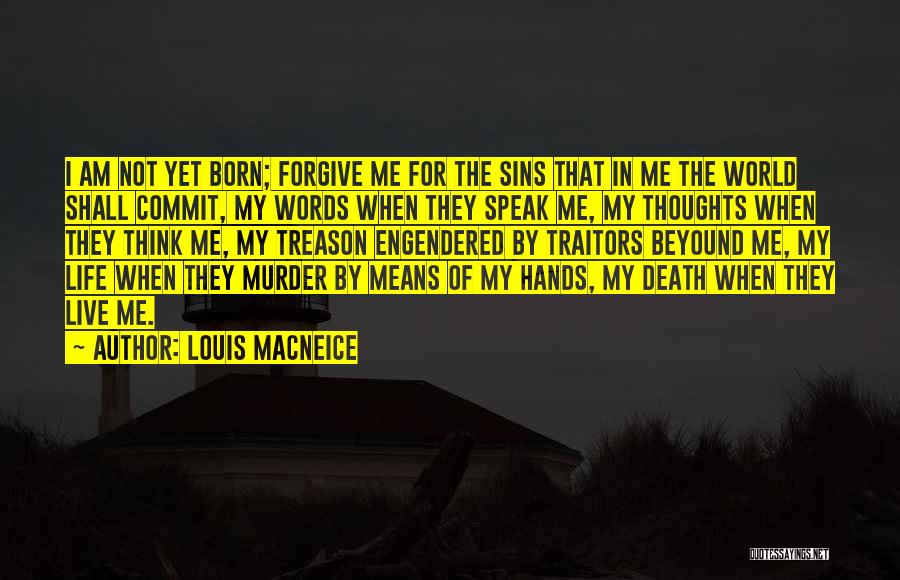 Louis MacNeice Quotes: I Am Not Yet Born; Forgive Me For The Sins That In Me The World Shall Commit, My Words When