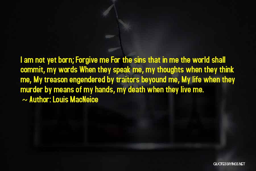 Louis MacNeice Quotes: I Am Not Yet Born; Forgive Me For The Sins That In Me The World Shall Commit, My Words When