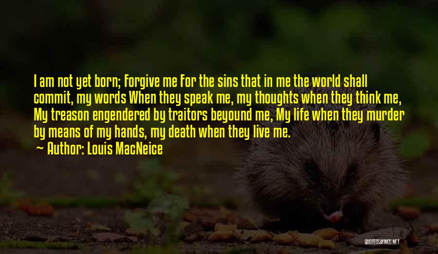 Louis MacNeice Quotes: I Am Not Yet Born; Forgive Me For The Sins That In Me The World Shall Commit, My Words When