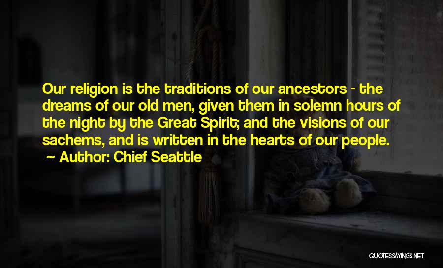 Chief Seattle Quotes: Our Religion Is The Traditions Of Our Ancestors - The Dreams Of Our Old Men, Given Them In Solemn Hours