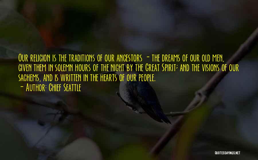 Chief Seattle Quotes: Our Religion Is The Traditions Of Our Ancestors - The Dreams Of Our Old Men, Given Them In Solemn Hours