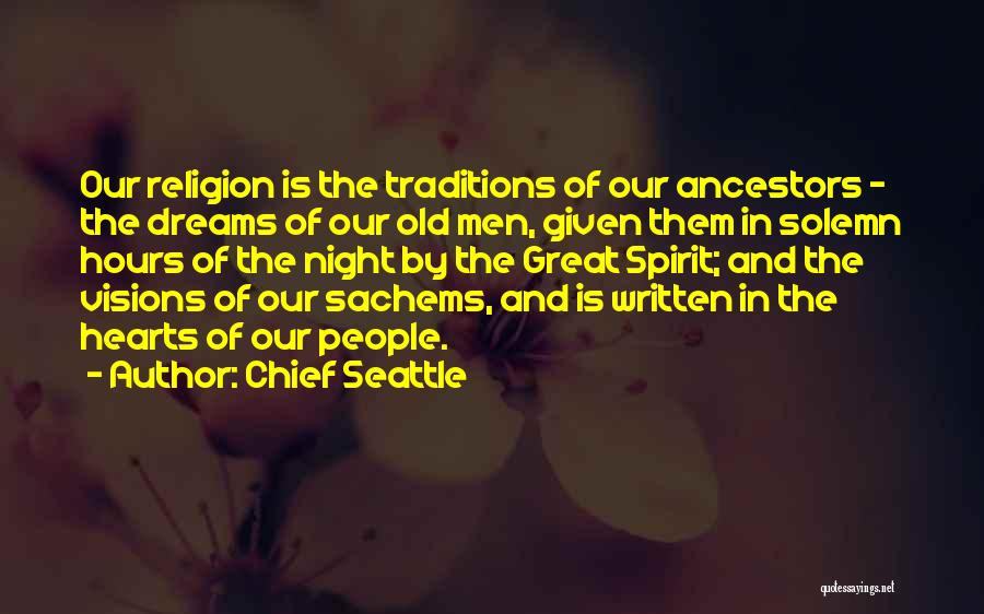 Chief Seattle Quotes: Our Religion Is The Traditions Of Our Ancestors - The Dreams Of Our Old Men, Given Them In Solemn Hours