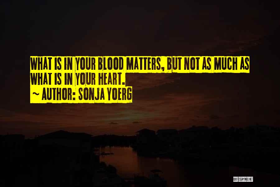 Sonja Yoerg Quotes: What Is In Your Blood Matters, But Not As Much As What Is In Your Heart.