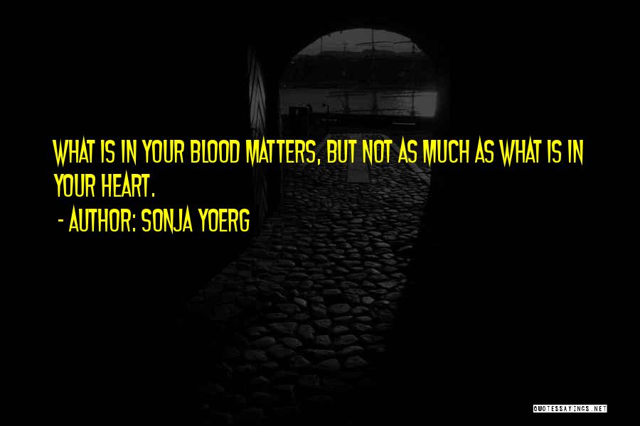 Sonja Yoerg Quotes: What Is In Your Blood Matters, But Not As Much As What Is In Your Heart.