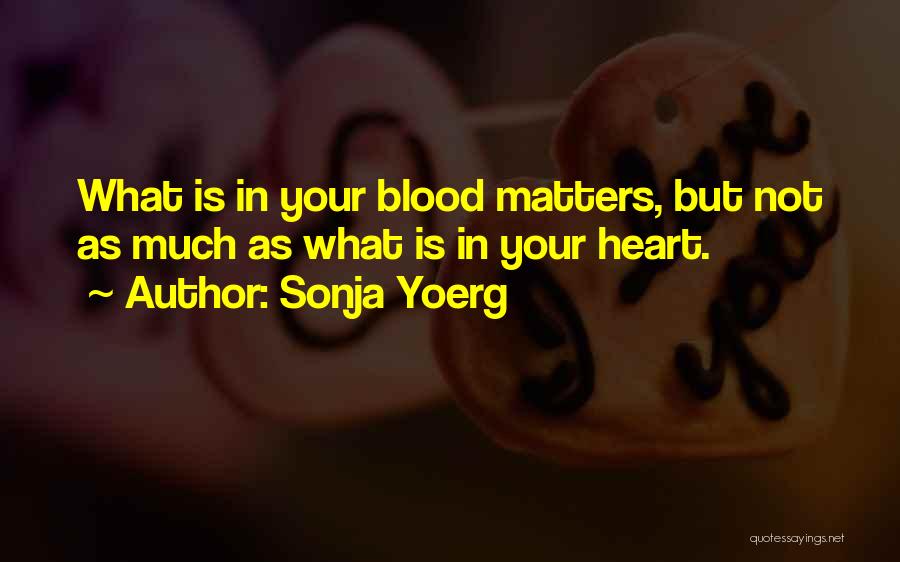 Sonja Yoerg Quotes: What Is In Your Blood Matters, But Not As Much As What Is In Your Heart.