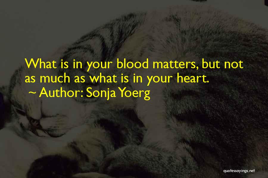 Sonja Yoerg Quotes: What Is In Your Blood Matters, But Not As Much As What Is In Your Heart.