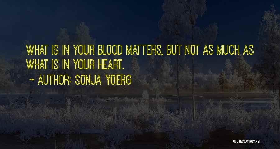 Sonja Yoerg Quotes: What Is In Your Blood Matters, But Not As Much As What Is In Your Heart.