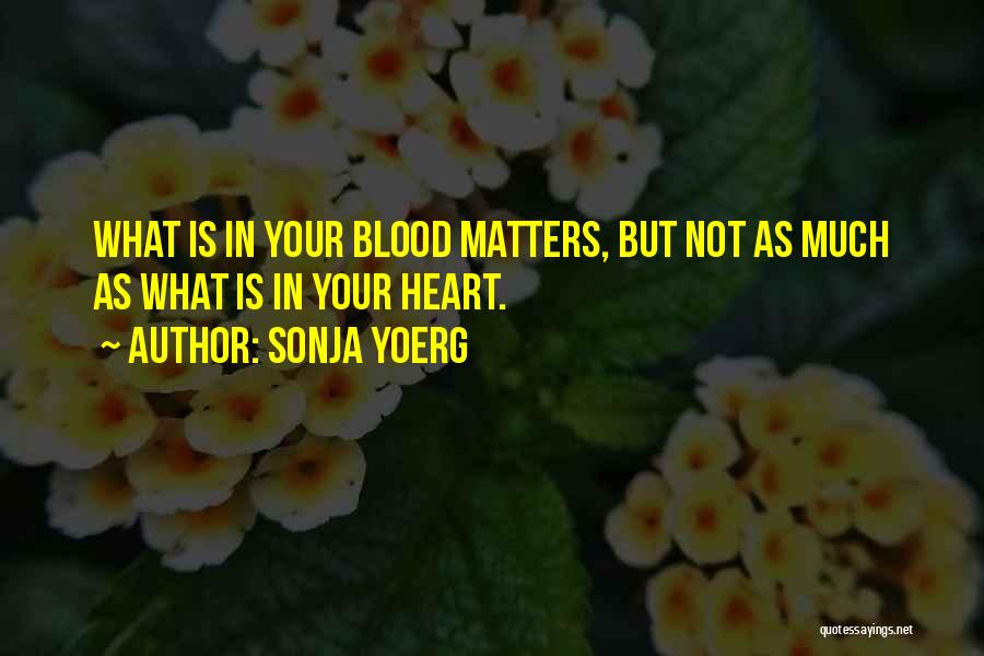 Sonja Yoerg Quotes: What Is In Your Blood Matters, But Not As Much As What Is In Your Heart.