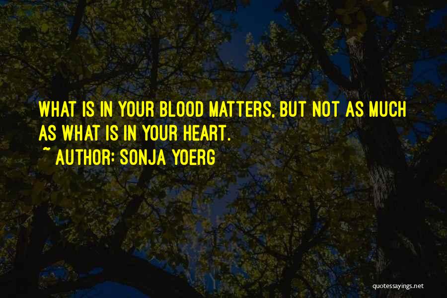 Sonja Yoerg Quotes: What Is In Your Blood Matters, But Not As Much As What Is In Your Heart.